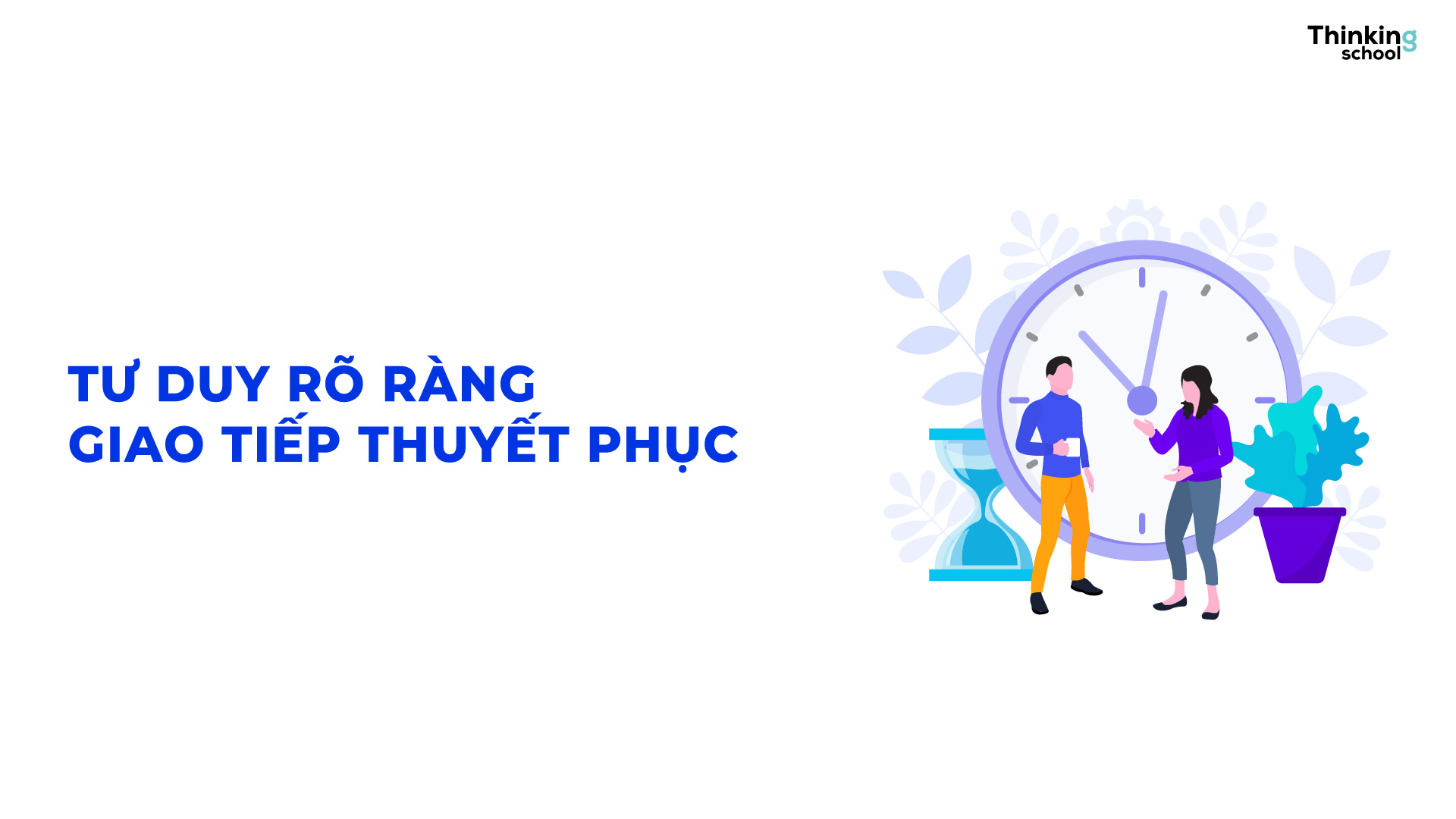 Tư duy rõ ràng – Giao tiếp thuyết phục